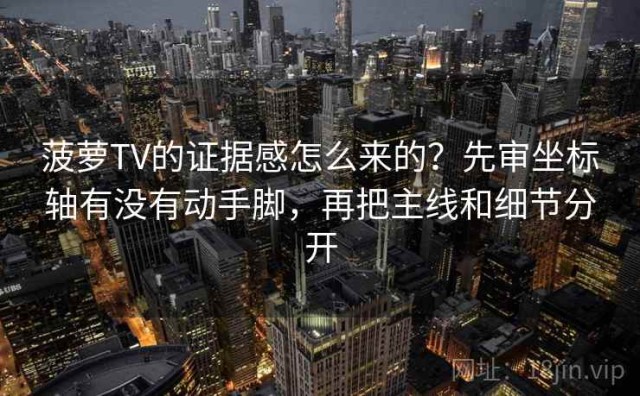 菠萝TV的证据感怎么来的？先审坐标轴有没有动手脚，再把主线和细节分开