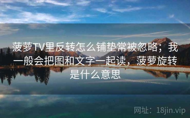 菠萝TV里反转怎么铺垫常被忽略；我一般会把图和文字一起读，菠萝旋转是什么意思