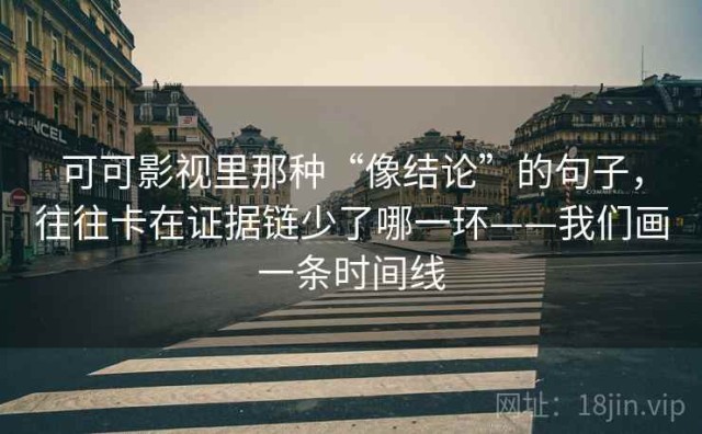 可可影视里那种“像结论”的句子，往往卡在证据链少了哪一环——我们画一条时间线