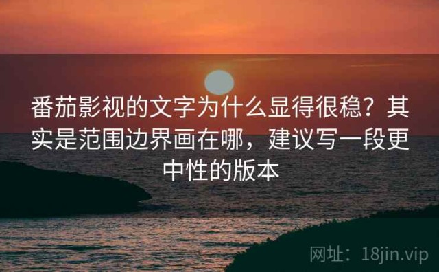 番茄影视的文字为什么显得很稳？其实是范围边界画在哪，建议写一段更中性的版本