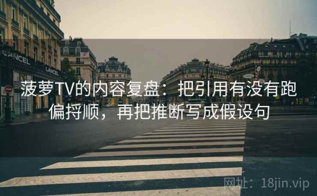 菠萝TV的内容复盘：把引用有没有跑偏捋顺，再把推断写成假设句