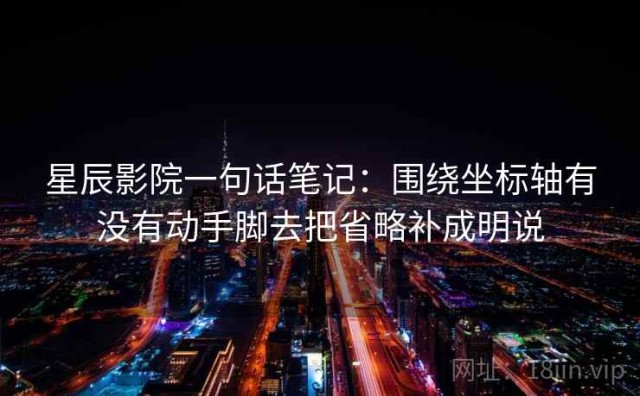星辰影院一句话笔记：围绕坐标轴有没有动手脚去把省略补成明说