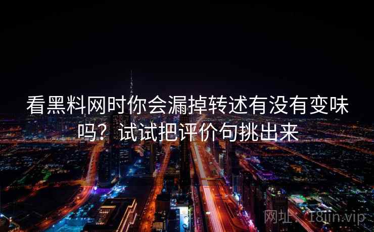 看黑料网时你会漏掉转述有没有变味吗？试试把评价句挑出来