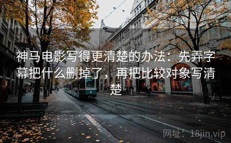 神马电影写得更清楚的办法：先弄字幕把什么删掉了，再把比较对象写清楚
