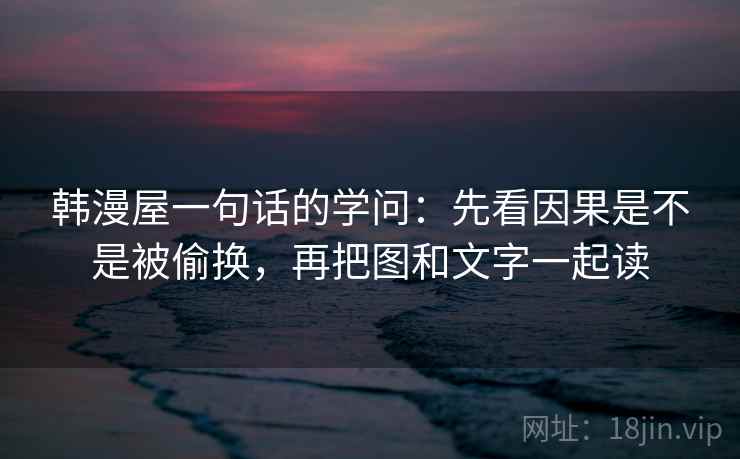 韩漫屋一句话的学问：先看因果是不是被偷换，再把图和文字一起读