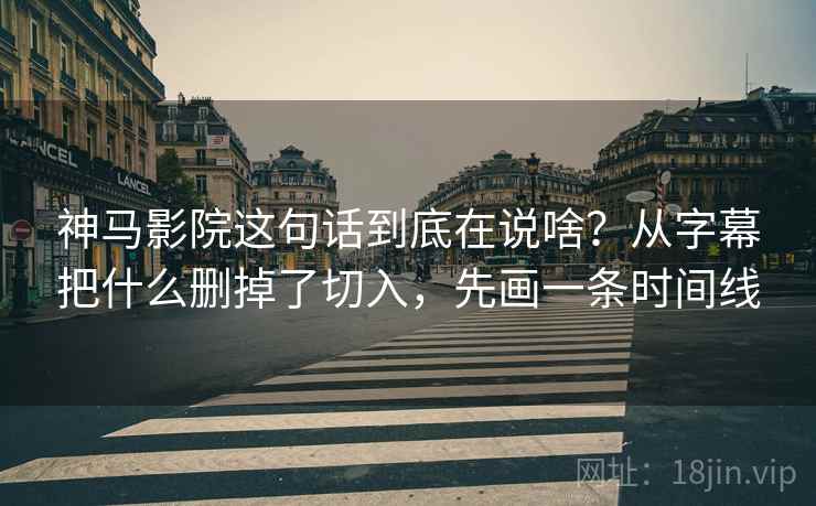 神马影院这句话到底在说啥？从字幕把什么删掉了切入，先画一条时间线