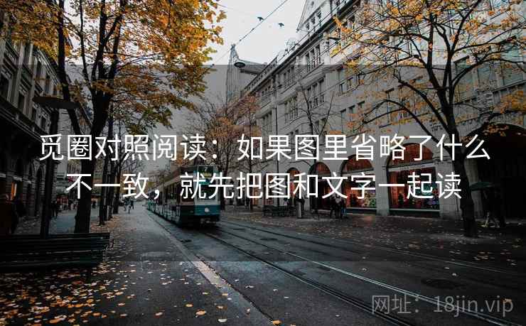 觅圈对照阅读：如果图里省略了什么不一致，就先把图和文字一起读
