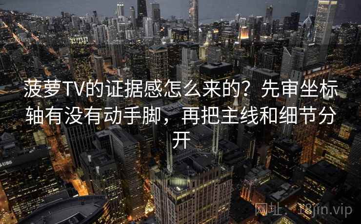 菠萝TV的证据感怎么来的？先审坐标轴有没有动手脚，再把主线和细节分开