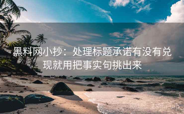 黑料网小抄：处理标题承诺有没有兑现就用把事实句挑出来