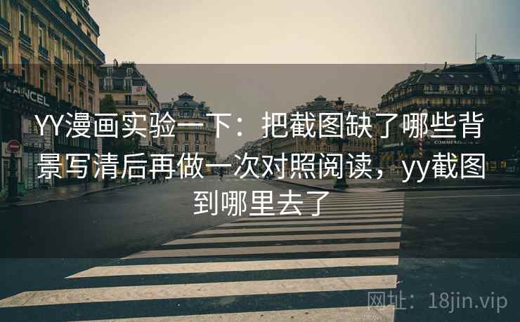 YY漫画实验一下:把截图缺了哪些背景写清后再做一次对照阅读,yy截图到哪里去了 YY漫画实验一下:把截图缺了哪些背景写清后再做一次对照阅读,yy截图到哪里去了