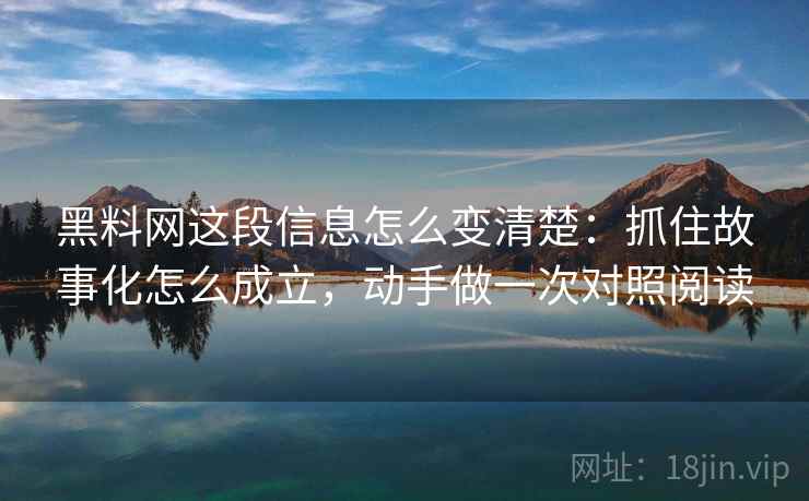 黑料网这段信息怎么变清楚:抓住故事化怎么成立,动手做一次对照阅读 黑料网这段信息怎么变清楚:抓住故事化怎么成立,动手做一次对照阅读